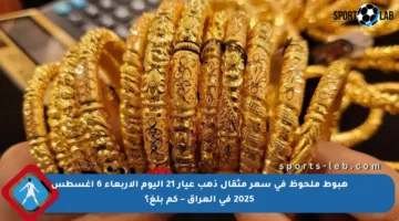 هبوط ملحوظ في سعر مثقال ذهب عيار 21 اليوم الأربعاء 6 أغسطس 2025 في العراق – كم بلغ؟